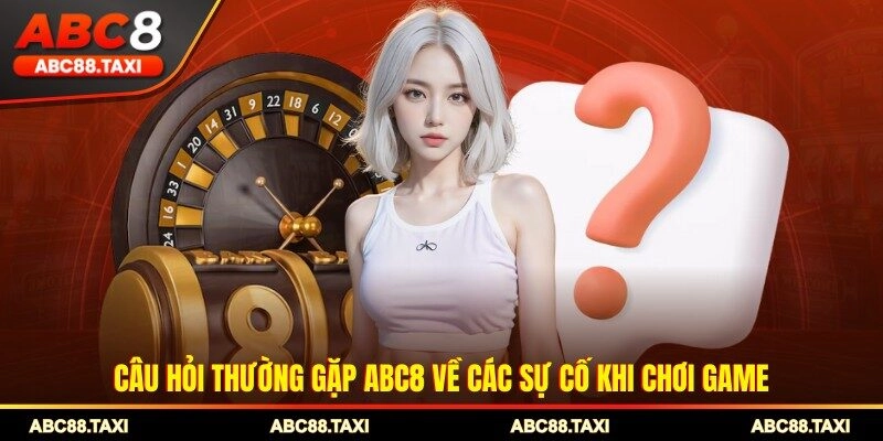 Câu hỏi thường gặp ABC8 về các sự cố khi chơi game
