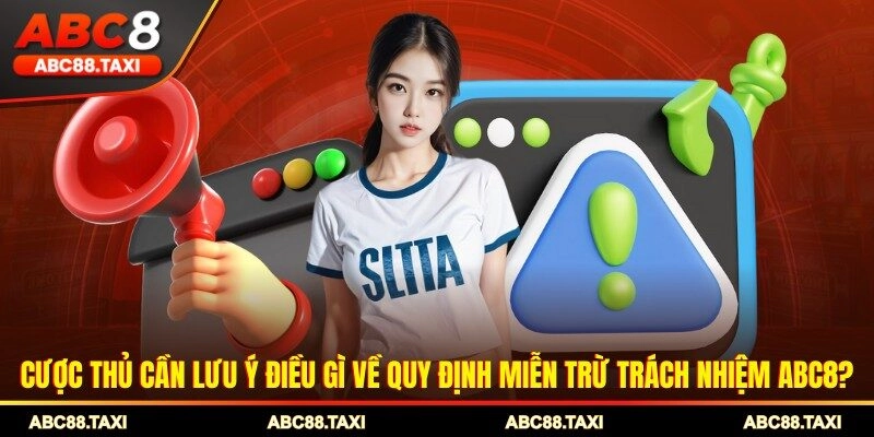 Cược thủ cần lưu ý điều gì về quy định miễn trừ trách nhiệm ABC8?
