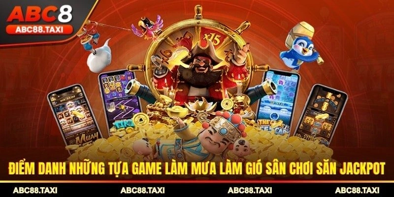 Điểm danh những tựa game làm mưa làm gió sân chơi săn Jackpot
