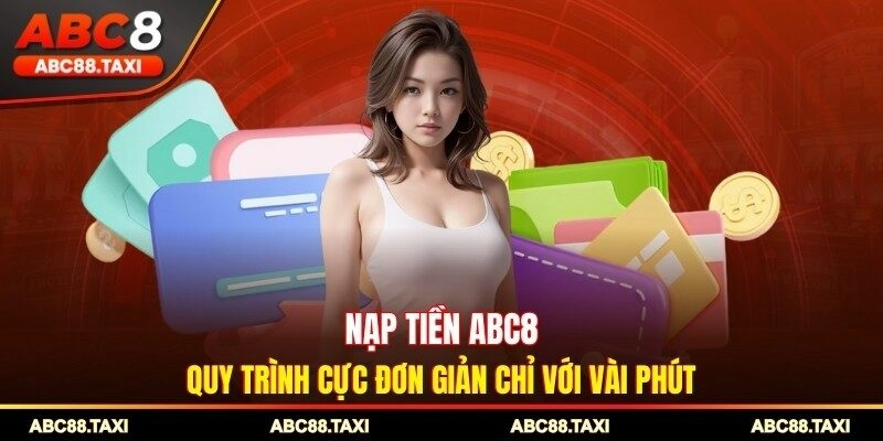 Nạp Tiền ABC8 - Quy Trình Cực Đơn Giản Chỉ Với 03 Phút