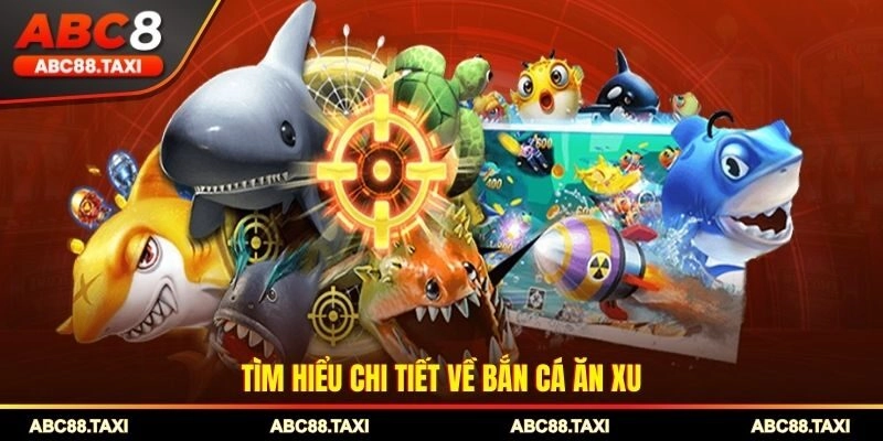 Tìm hiểu chi tiết về bắn cá ăn xu