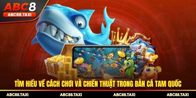 Tìm hiểu về cách chơi và chiến thuật trong bắn cá tam quốc