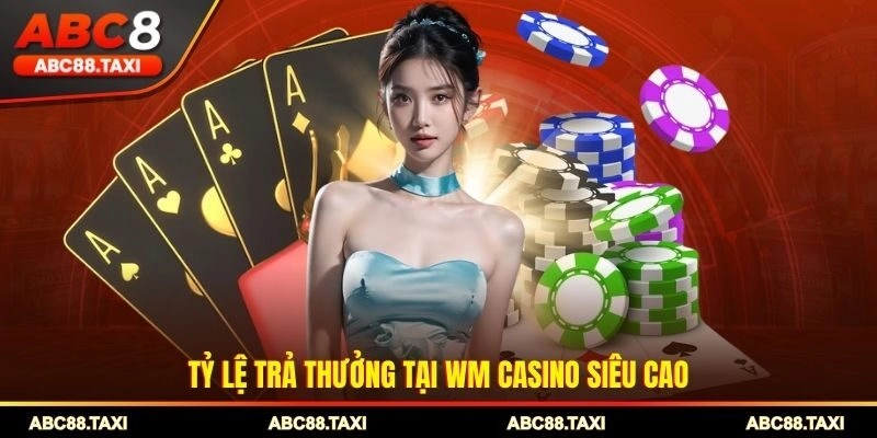 Tỷ lệ trả thưởng tại WM Casino siêu cao